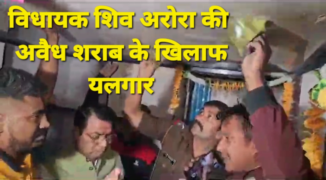 फ़िल्मी स्टाईल में विधायक शिव अरोरा की अवैध शराब माफियाओ के खिलाफ यलगार, आबकारी विभाग के डीओ को भी लगा दी फटकार