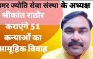 अमर ज्योति सेवा संस्था के अध्यक्ष श्रीकांत राठौर 30 नवम्बर को करायेंगे 51 कन्याओ का सामूहिक विवाह, कार्यक्रम में मुख्य अतिथि रहेंगे मुख्यम्नत्री धामी