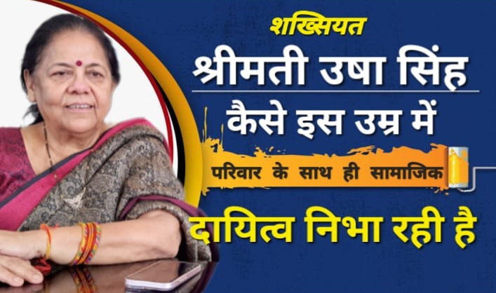 शख्सियत : जानिये कैसे श्रीमती उषा सिंह उम्र के इस पड़ाव में भी परिवारिक और सामाजिक जिम्मेदारी निभा रही है ?