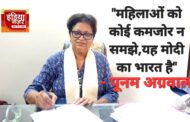 महिलाओ को कोई कमज़ोर न समझे, यह मोदी का भारत है महिलाये खुद अपना अधिकार ले रही है : पूनम अग्रवाल
